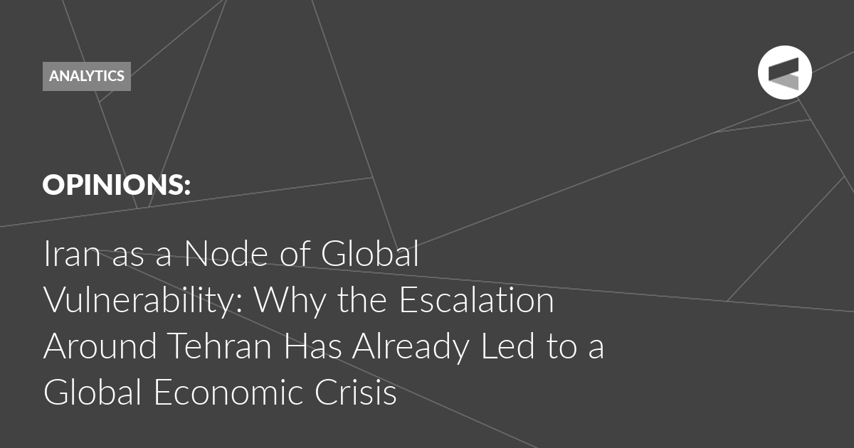 You are currently viewing Iran as a Node of Global Vulnerability: Why the Escalation Around Tehran Has Already Led to a Global Economic Crisis