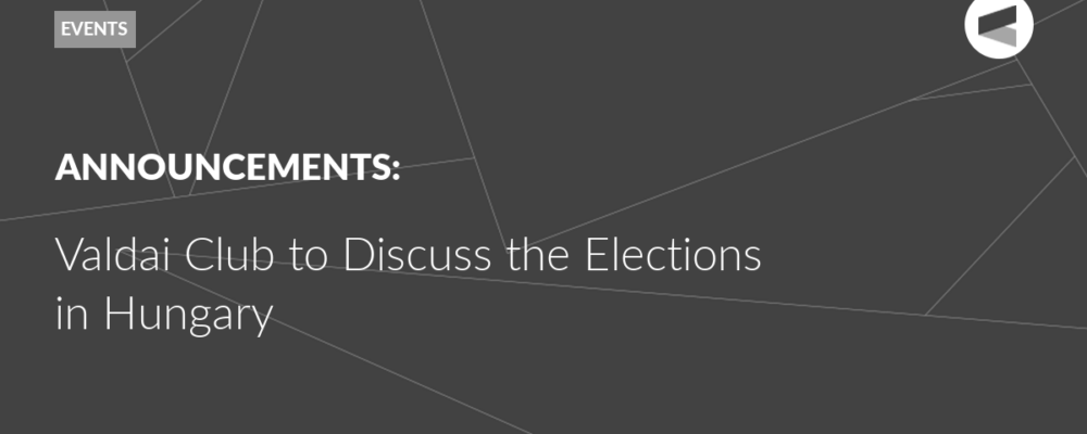 Valdai Club to Discuss the Elections in Hungary