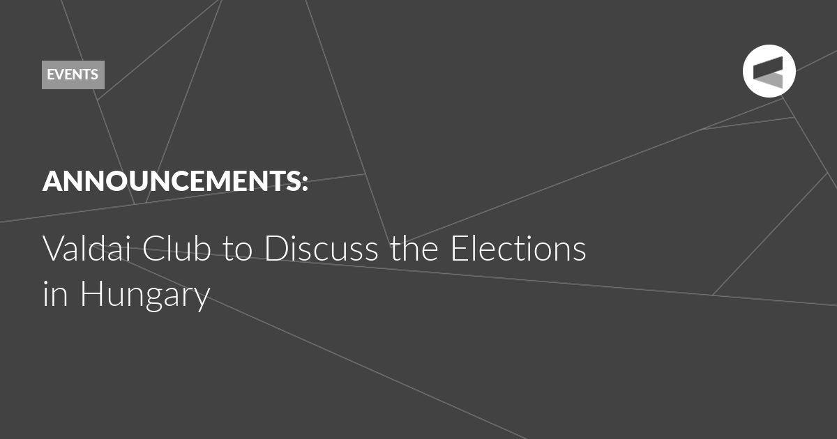 You are currently viewing Valdai Club to Discuss the Elections in Hungary