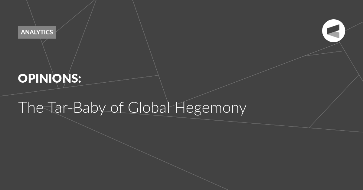 You are currently viewing The Tar-Baby of Global Hegemony