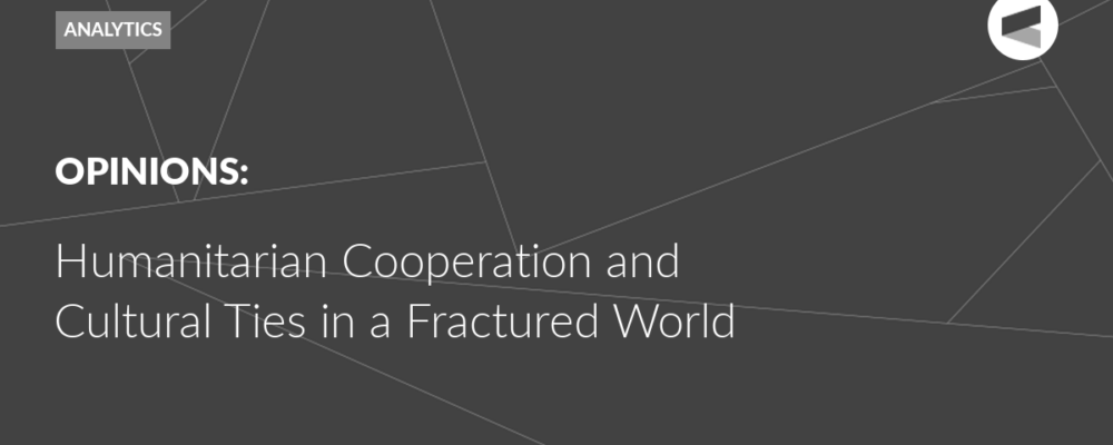Humanitarian Cooperation and Cultural Ties in a Fractured World