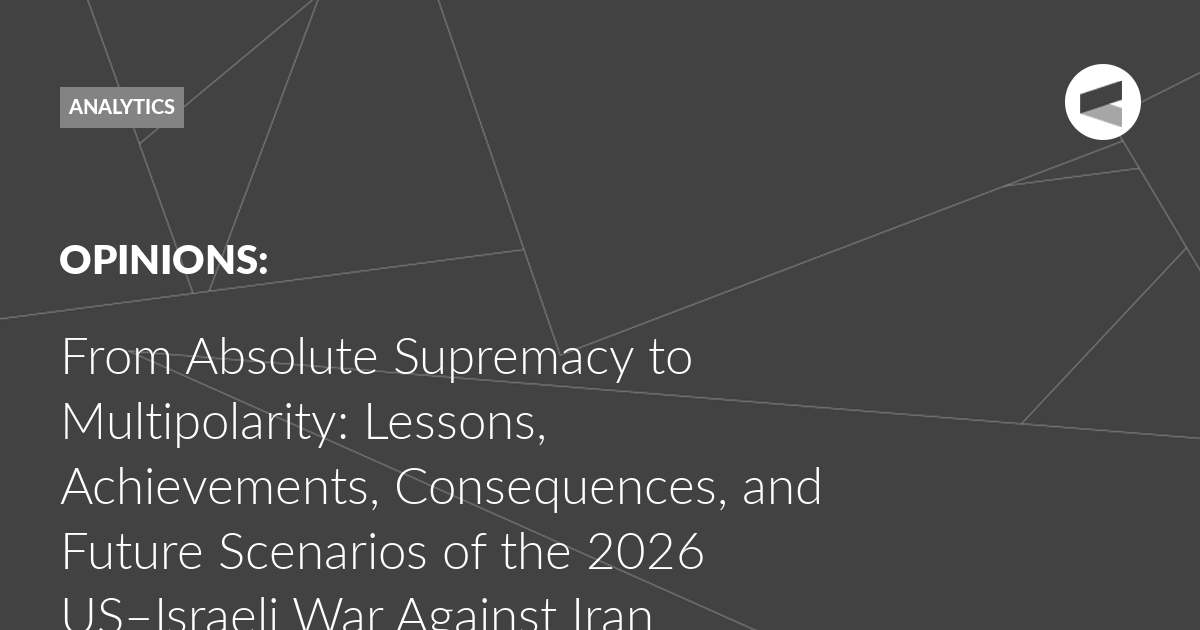 You are currently viewing From Absolute Supremacy to Multipolarity: Lessons, Achievements, Consequences, and Future Scenarios of the 2026 US–Israeli War Against Iran