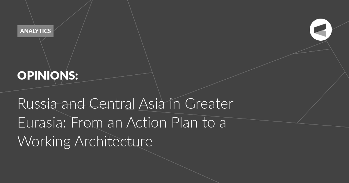 You are currently viewing Russia and Central Asia in Greater Eurasia: From an Action Plan to a Working Architecture