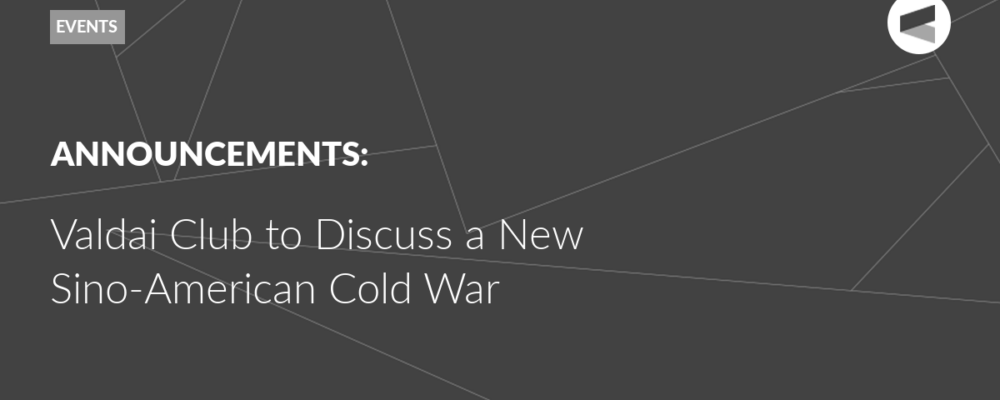 Valdai Club to Discuss a New Sino-American Cold War