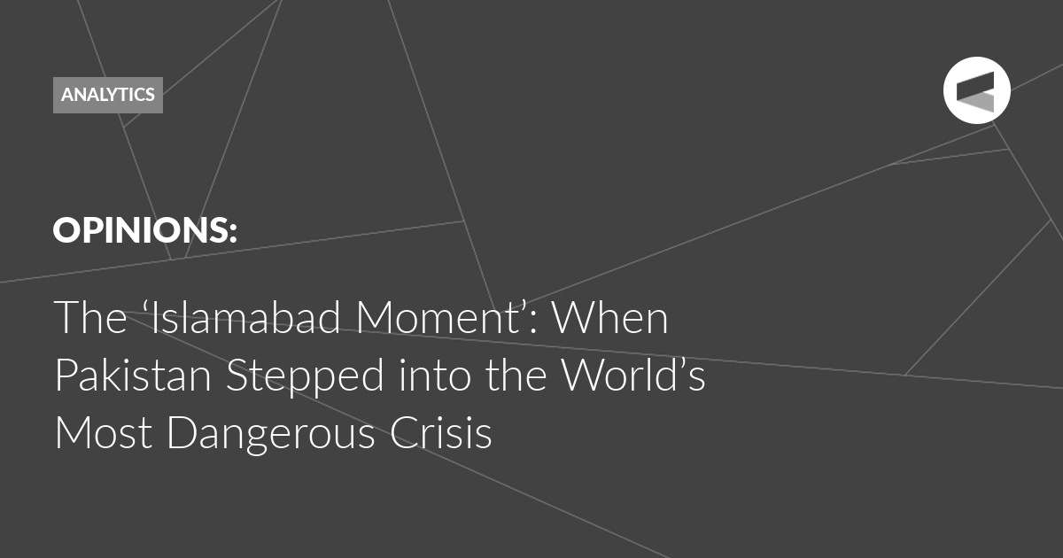 You are currently viewing The ‘Islamabad Moment’: When Pakistan Stepped into the World’s Most Dangerous Crisis