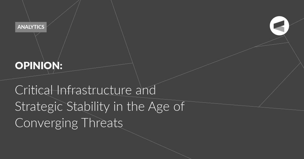You are currently viewing Critical Infrastructure and Strategic Stability in the Age of Converging Threats