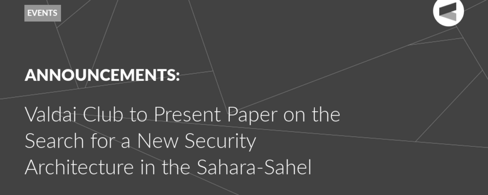 Valdai Club to Present Paper on the Search for a New Security Architecture in the Sahara-Sahel