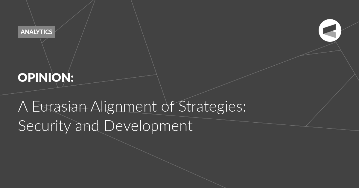 You are currently viewing A Eurasian Alignment of Strategies: Security and Development