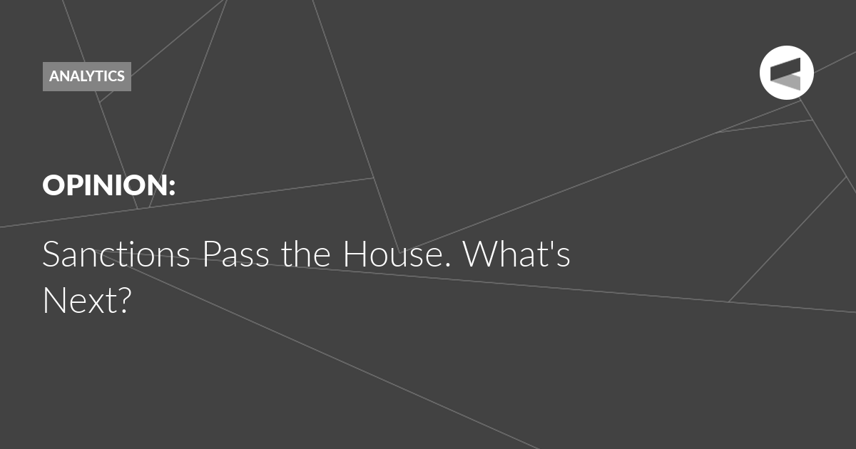 You are currently viewing Sanctions Pass the House. What’s Next?