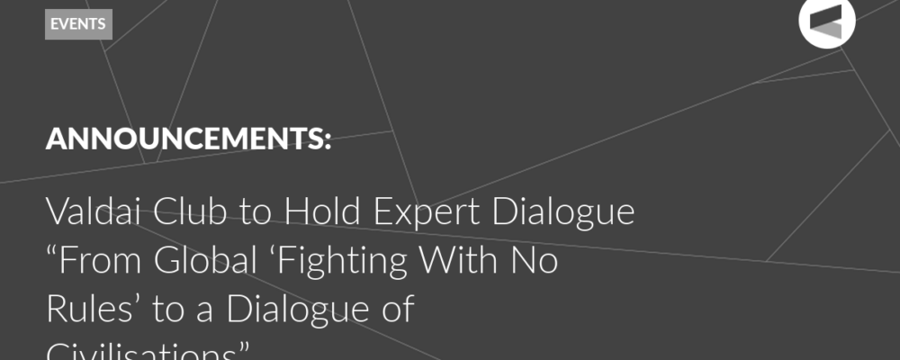 Valdai Club to Hold Expert Dialogue “From Global ‘Fighting With No Rules’ to a Dialogue of Civilisations”