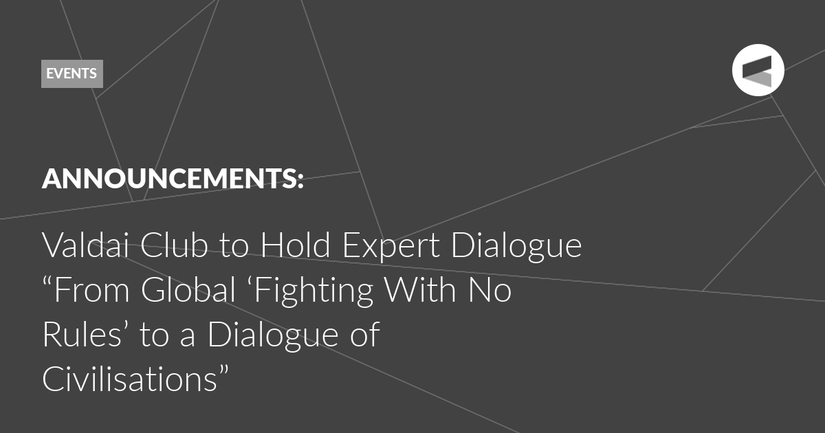 You are currently viewing Valdai Club to Hold Expert Dialogue “From Global ‘Fighting With No Rules’ to a Dialogue of Civilisations”