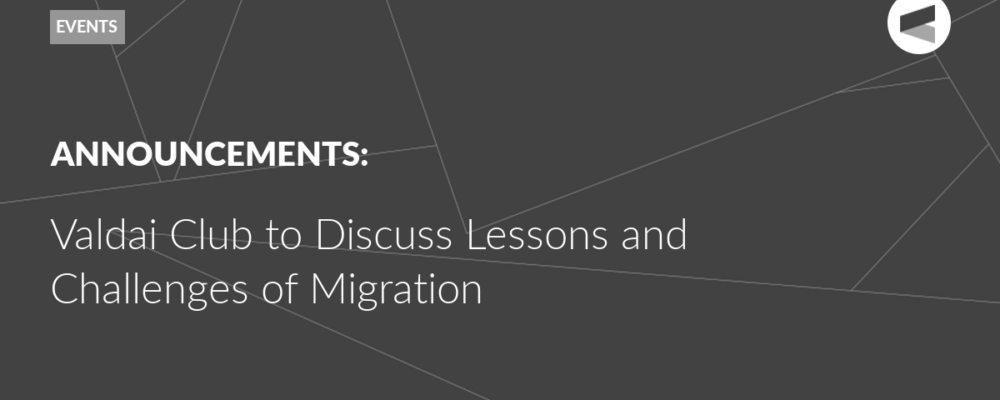Valdai Club to Discuss Lessons and Challenges of Migration