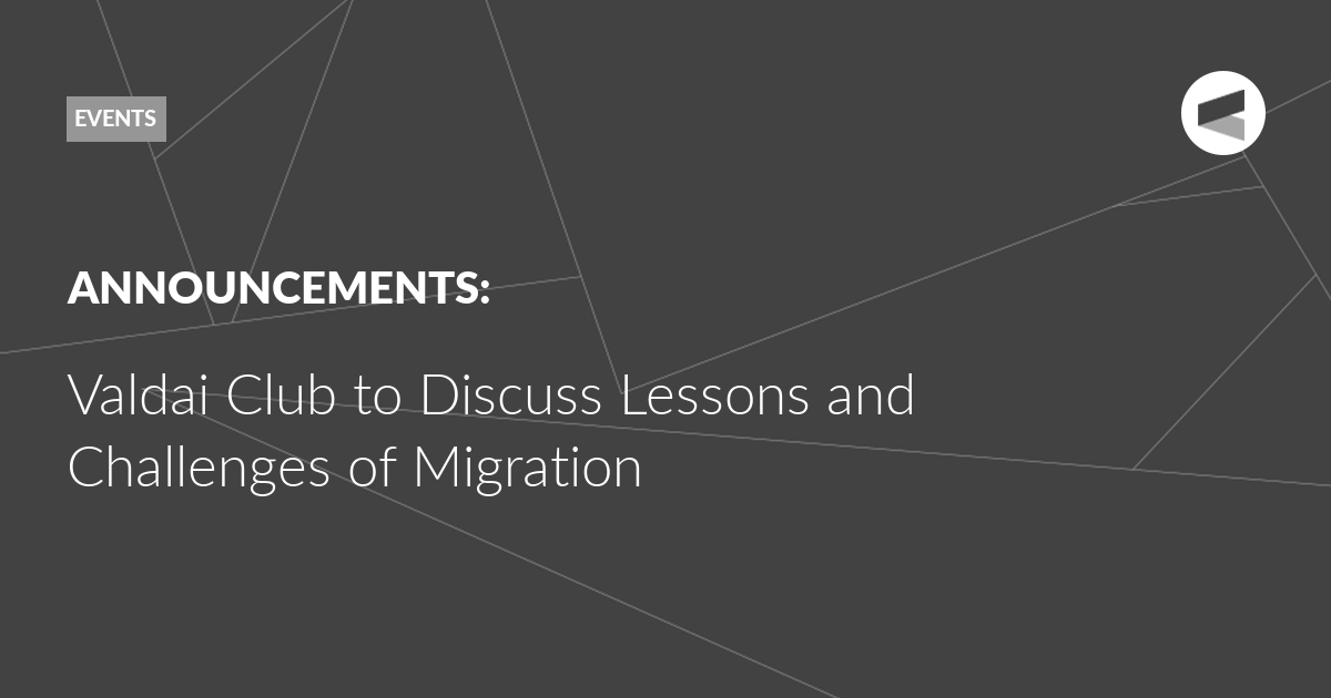 You are currently viewing Valdai Club to Discuss Lessons and Challenges of Migration