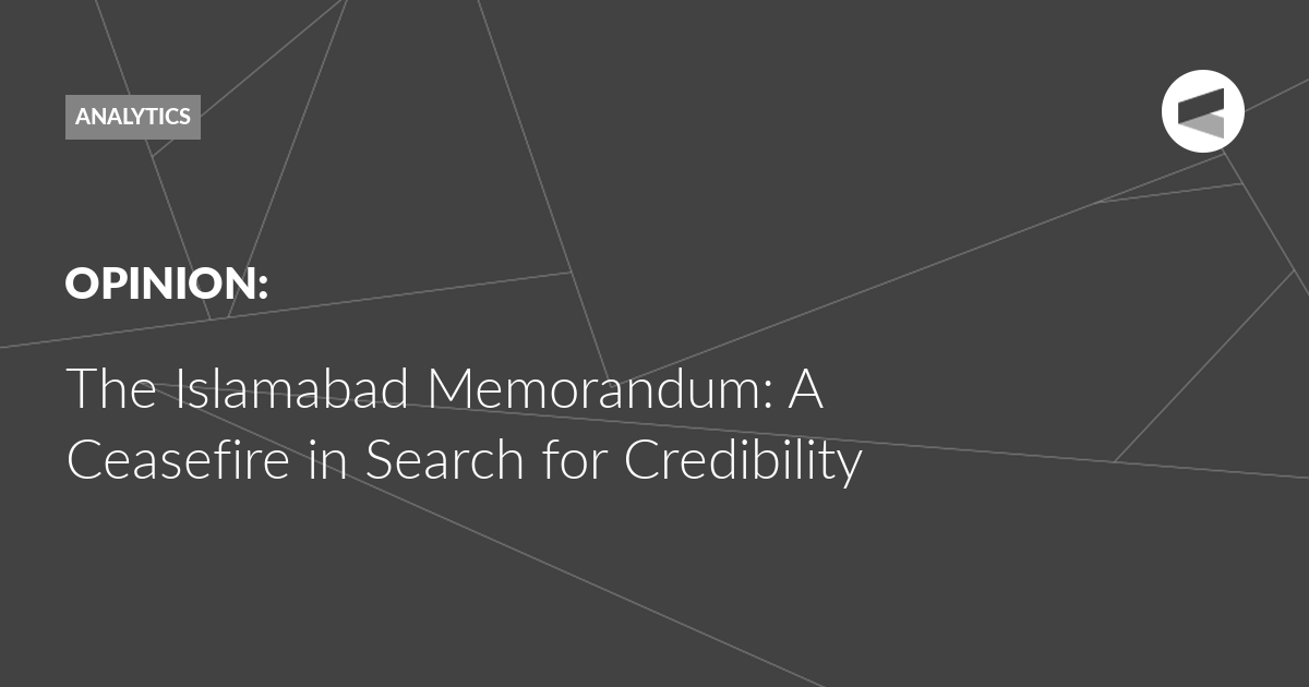 You are currently viewing The Islamabad Memorandum: A Ceasefire in Search for Credibility