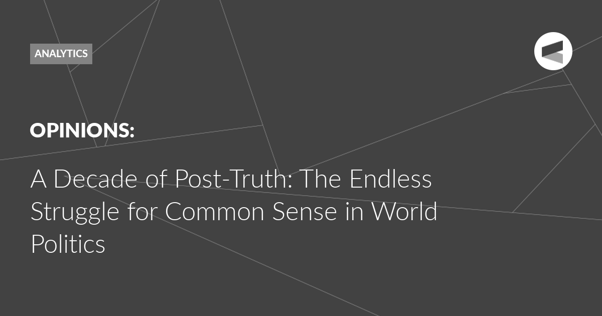 You are currently viewing A Decade of Post-Truth: The Endless Struggle for Common Sense in World Politics