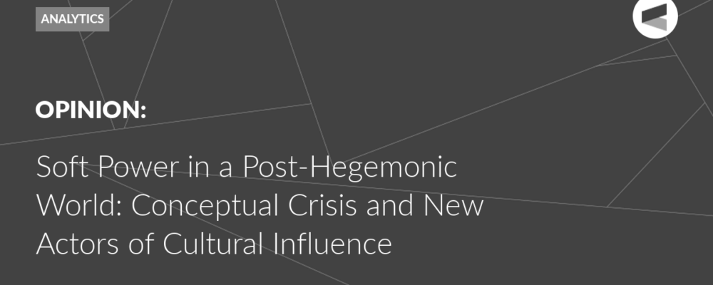 Soft Power in a Post-Hegemonic World: Conceptual Crisis and New Actors of Cultural Influence