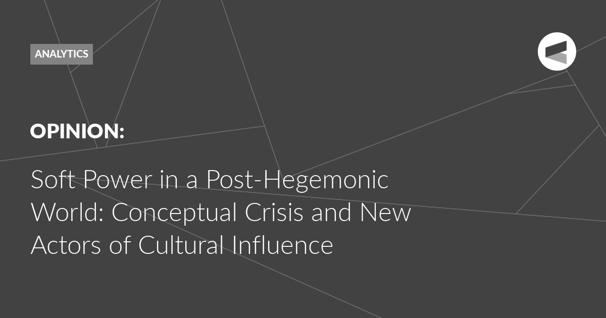 You are currently viewing Soft Power in a Post-Hegemonic World: Conceptual Crisis and New Actors of Cultural Influence