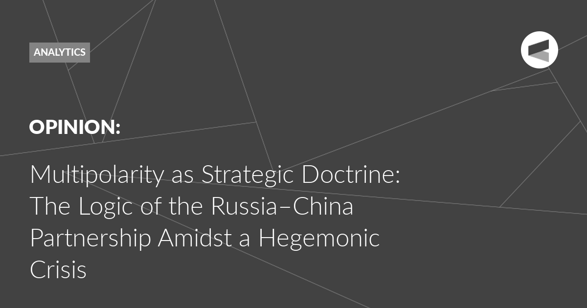 You are currently viewing Multipolarity as Strategic Doctrine: The Logic of the Russia–China Partnership Amidst a Hegemonic Crisis