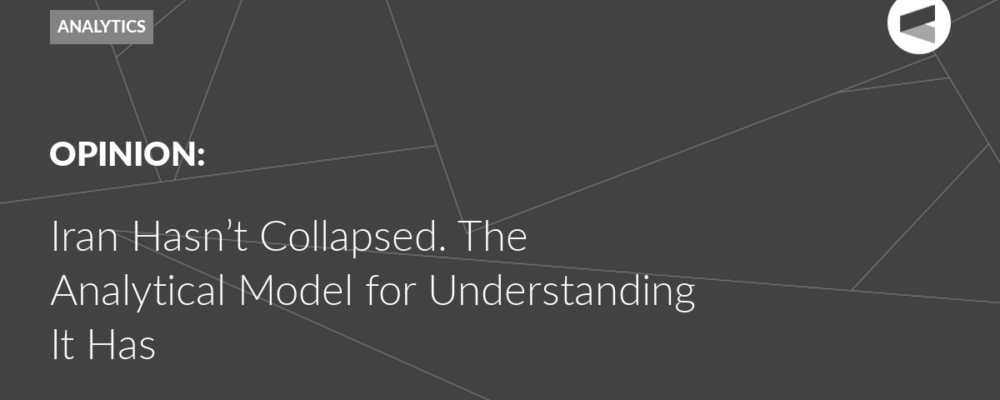 Iran Hasn’t Collapsed. The Analytical Model for Understanding It Has