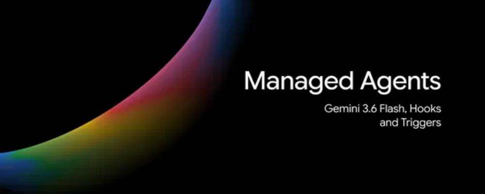 Gemini API Managed Agents: 3.6 Flash, hooks, and more