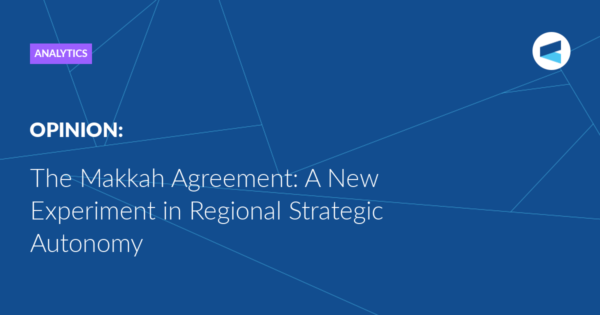 You are currently viewing The Makkah Agreement: A New Experiment in Regional Strategic Autonomy