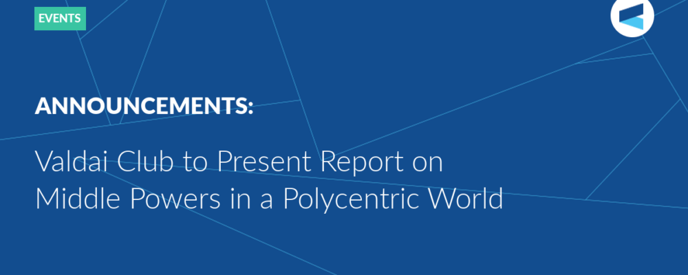 Valdai Club to Present Report on Middle Powers in a Polycentric World