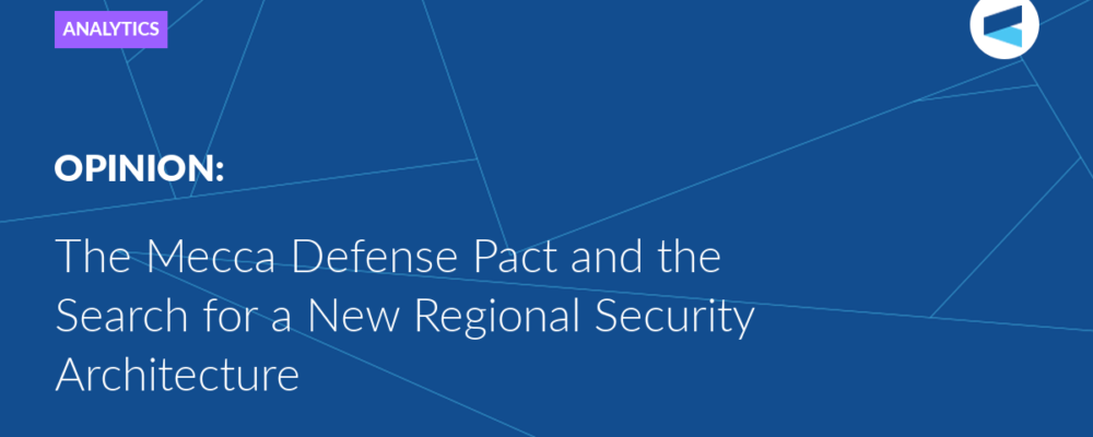 The Mecca Defense Pact and the Search for a New Regional Security Architecture