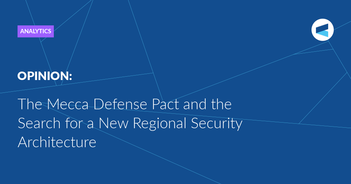 You are currently viewing The Mecca Defense Pact and the Search for a New Regional Security Architecture