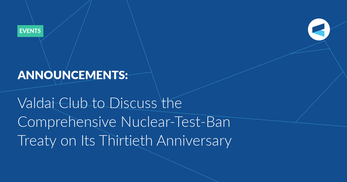You are currently viewing Valdai Club to Discuss the Comprehensive Nuclear-Test-Ban Treaty on Its Thirtieth Anniversary