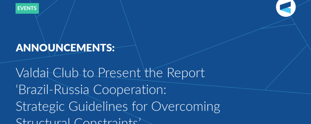 Valdai Club to Present the Report ‘Brazil-Russia Cooperation: Strategic Guidelines for Overcoming Structural Constraints’