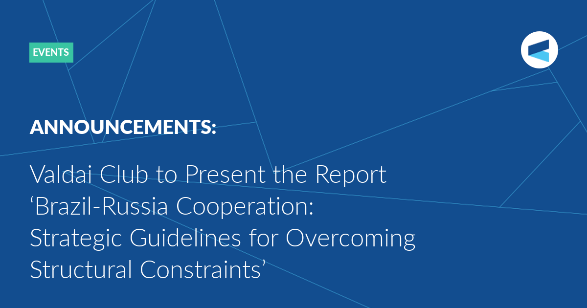 You are currently viewing Valdai Club to Present the Report ‘Brazil-Russia Cooperation: Strategic Guidelines for Overcoming Structural Constraints’