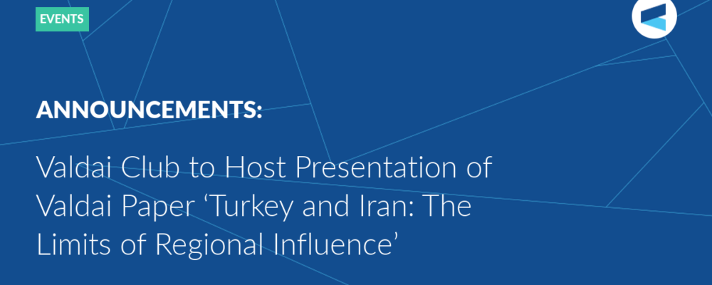 Valdai Club to Host Presentation of Valdai Paper ‘Turkey and Iran: The Limits of Regional Influence’