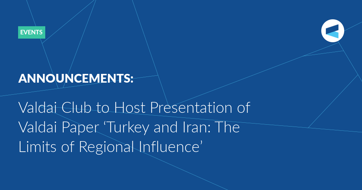 You are currently viewing Valdai Club to Host Presentation of Valdai Paper ‘Turkey and Iran: The Limits of Regional Influence’