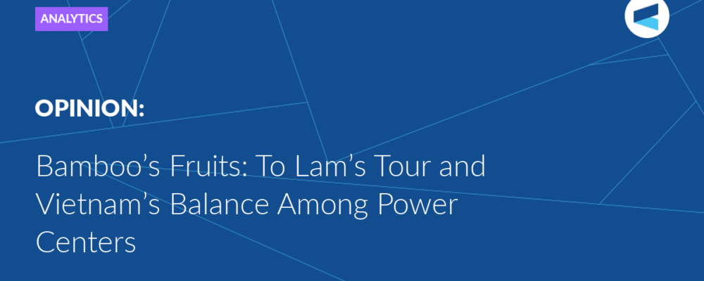Bamboo’s Fruits: To Lam’s Tour and Vietnam’s Balance Among Power Centers