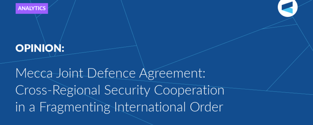 Mecca Joint Defence Agreement: Cross-Regional Security Cooperation in a Fragmenting International Order