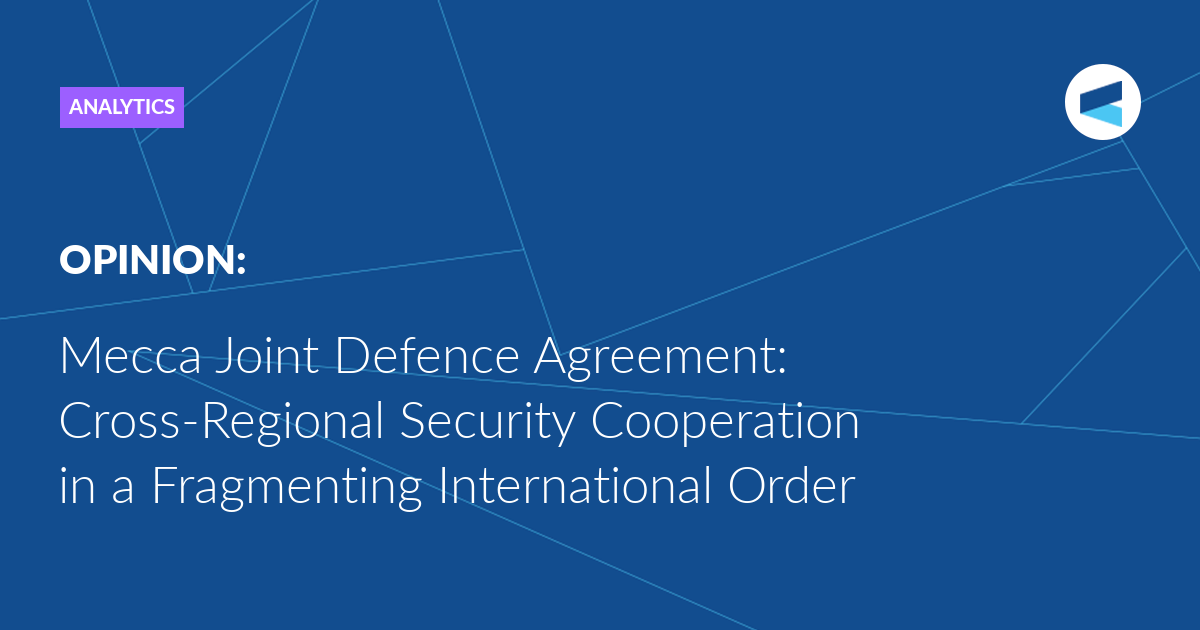 You are currently viewing Mecca Joint Defence Agreement: Cross-Regional Security Cooperation in a Fragmenting International Order