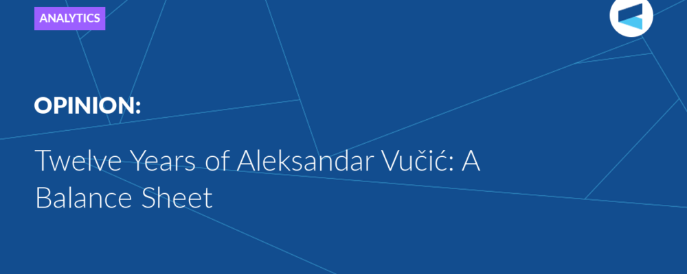 Twelve Years of Aleksandar Vučić: A Balance Sheet