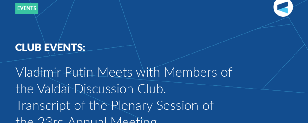 Vladimir Putin Meets with Members of the Valdai Discussion Club. Transcript of the Plenary Session of the 23rd Annual Meeting
