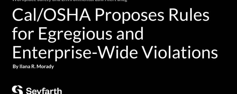 Cal/OSHA Proposes Rules for Egregious and Enterprise-Wide Violations